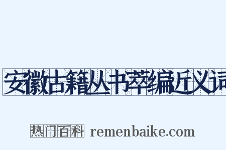 安徽古籍丛书萃编近义词是什么意思的图片